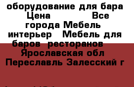 оборудование для бара › Цена ­ 80 000 - Все города Мебель, интерьер » Мебель для баров, ресторанов   . Ярославская обл.,Переславль-Залесский г.